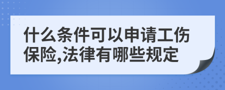 什么条件可以申请工伤保险,法律有哪些规定