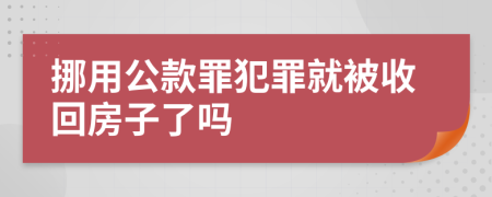 挪用公款罪犯罪就被收回房子了吗