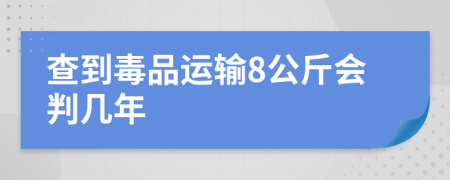 查到毒品运输8公斤会判几年