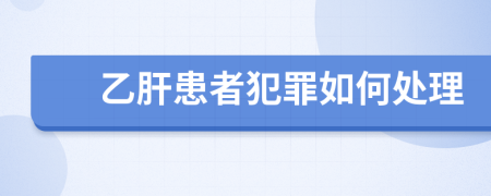 乙肝患者犯罪如何处理