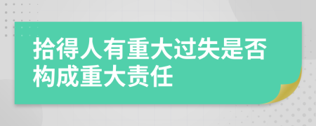 拾得人有重大过失是否构成重大责任