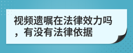 视频遗嘱在法律效力吗，有没有法律依据