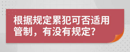 根据规定累犯可否适用管制，有没有规定？