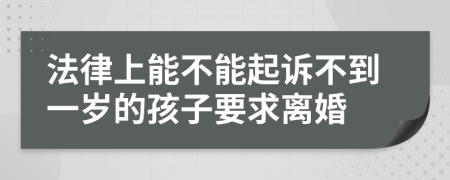 法律上能不能起诉不到一岁的孩子要求离婚