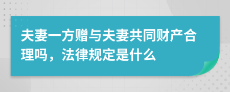 夫妻一方赠与夫妻共同财产合理吗，法律规定是什么