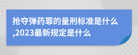 抢夺弹药罪的量刑标准是什么,2023最新规定是什么