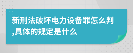 新刑法破坏电力设备罪怎么判,具体的规定是什么