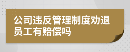 公司违反管理制度劝退员工有赔偿吗