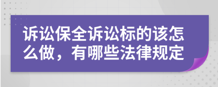 诉讼保全诉讼标的该怎么做，有哪些法律规定