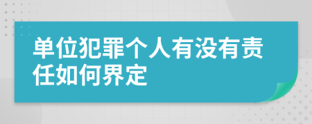 单位犯罪个人有没有责任如何界定