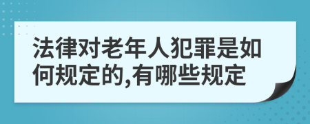 法律对老年人犯罪是如何规定的,有哪些规定