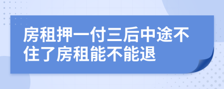 房租押一付三后中途不住了房租能不能退