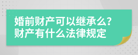 婚前财产可以继承么？财产有什么法律规定