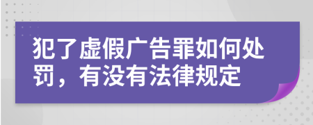 犯了虚假广告罪如何处罚，有没有法律规定