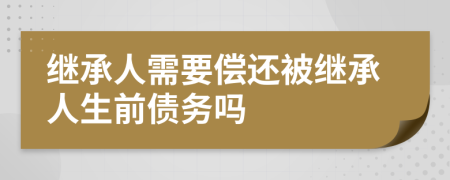 继承人需要偿还被继承人生前债务吗