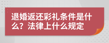 退婚返还彩礼条件是什么？法律上什么规定