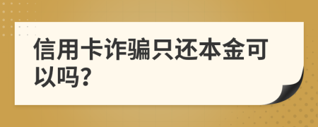 信用卡诈骗只还本金可以吗？