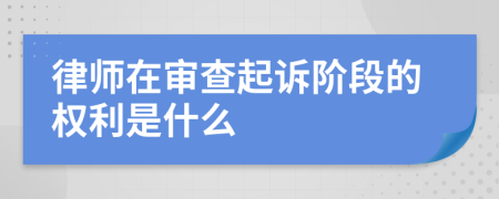 律师在审查起诉阶段的权利是什么