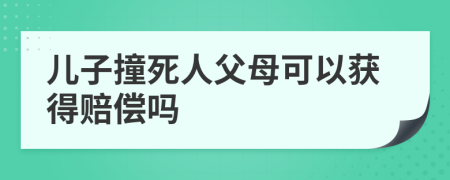 儿子撞死人父母可以获得赔偿吗