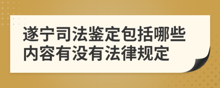 遂宁司法鉴定包括哪些内容有没有法律规定