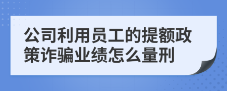 公司利用员工的提额政策诈骗业绩怎么量刑