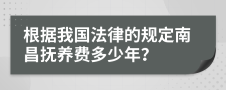 根据我国法律的规定南昌抚养费多少年？