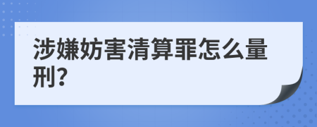 涉嫌妨害清算罪怎么量刑？