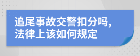 追尾事故交警扣分吗,法律上该如何规定