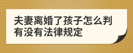 夫妻离婚了孩子怎么判有没有法律规定