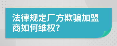 法律规定厂方欺骗加盟商如何维权？