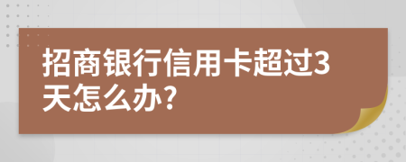 招商银行信用卡超过3天怎么办?