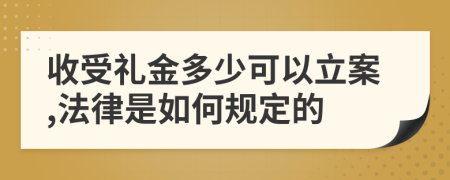 收受礼金多少可以立案,法律是如何规定的