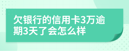 欠银行的信用卡3万逾期3天了会怎么样