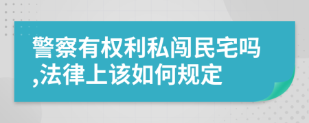 警察有权利私闯民宅吗,法律上该如何规定