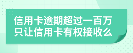 信用卡逾期超过一百万只让信用卡有权接收么