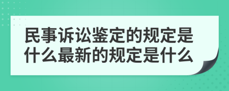 民事诉讼鉴定的规定是什么最新的规定是什么