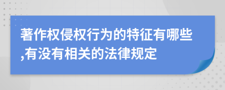 著作权侵权行为的特征有哪些,有没有相关的法律规定