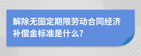 解除无固定期限劳动合同经济补偿金标准是什么？