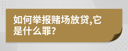 如何举报赌场放贷,它是什么罪？