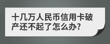 十几万人民币信用卡破产还不起了怎么办?