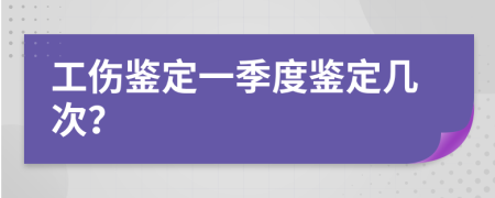 工伤鉴定一季度鉴定几次？