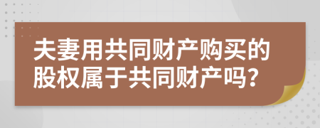 夫妻用共同财产购买的股权属于共同财产吗？