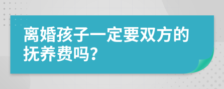 离婚孩子一定要双方的抚养费吗？