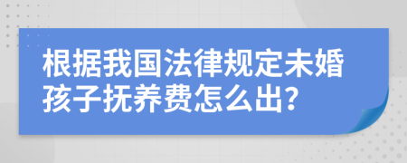根据我国法律规定未婚孩子抚养费怎么出？