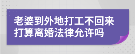 老婆到外地打工不回来打算离婚法律允许吗