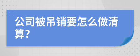 公司被吊销要怎么做清算？