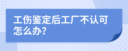 工伤鉴定后工厂不认可怎么办？