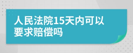 人民法院15天内可以要求赔偿吗