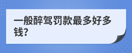 一般醉驾罚款最多好多钱？