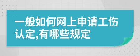 一般如何网上申请工伤认定,有哪些规定